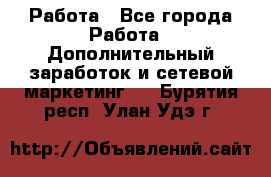 Работа - Все города Работа » Дополнительный заработок и сетевой маркетинг   . Бурятия респ.,Улан-Удэ г.